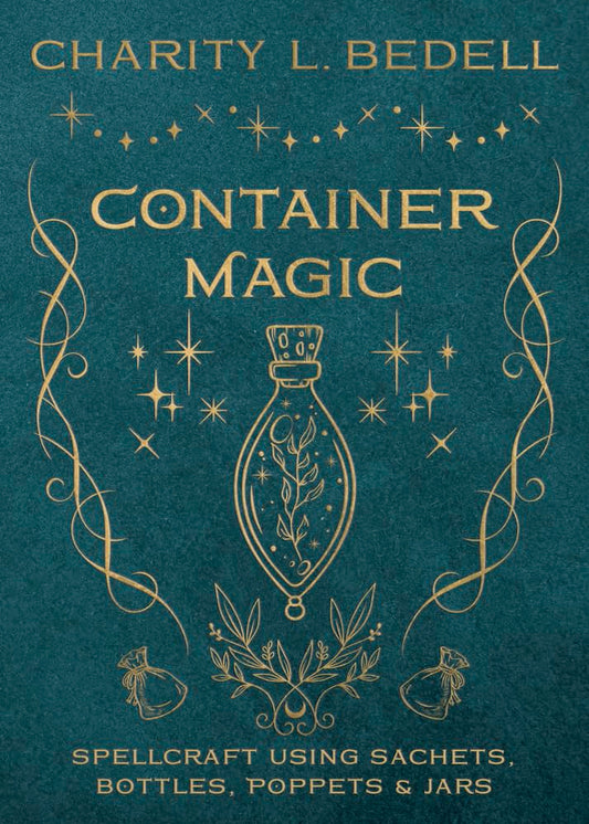 Container Magic : Spellcraft Using Sachets, Bottles, Poppets & Jars