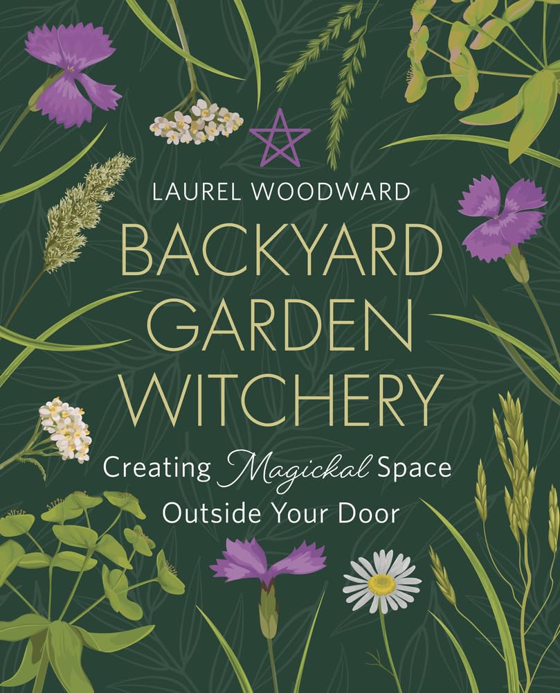 Backyard Garden Witchery : Creating Magickal Space Outside Your Door