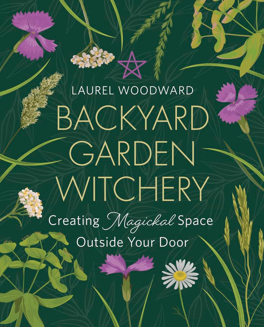 Backyard Garden Witchery : Creating Magickal Space Outside Your Door