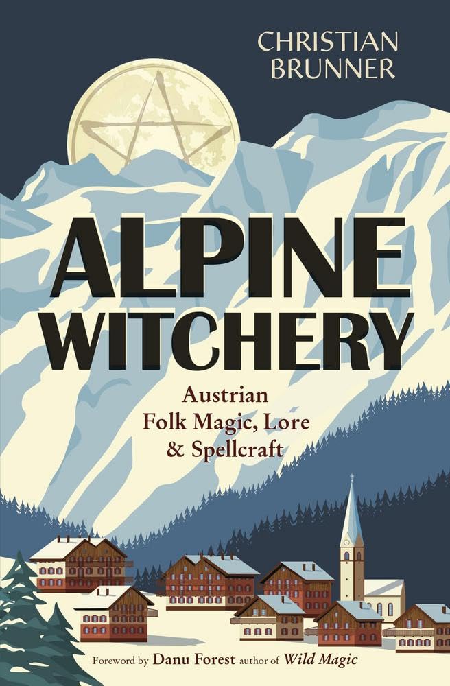 Alpine Witchery : Austrian Folk Magic, Lore, & Spellcraft