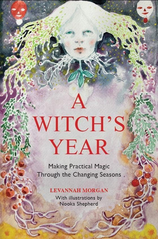 A Witch’s Year : Journey Through The Changing Seasons In A Constant Process Of Unfolding And Becoming.