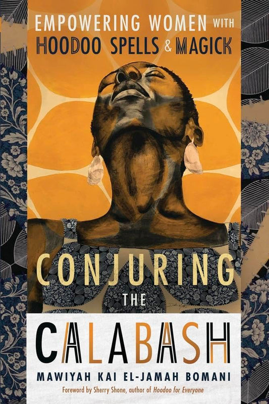 Conjuring the Calabash : Empowering Women with Hoodoo Spells & Magick