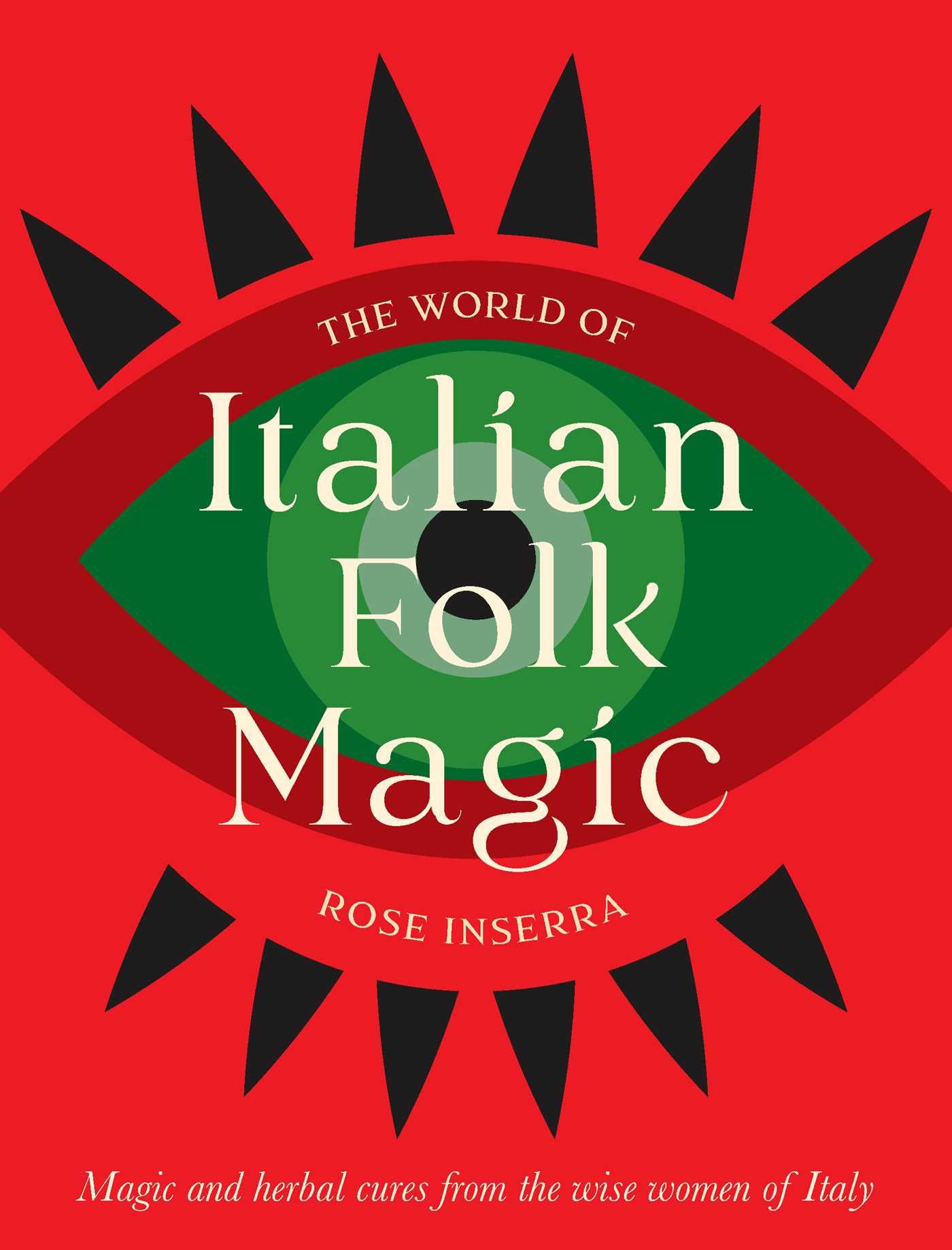 The World of Italian Folk Magic : Magical and herbal cures from the wise women of Italy