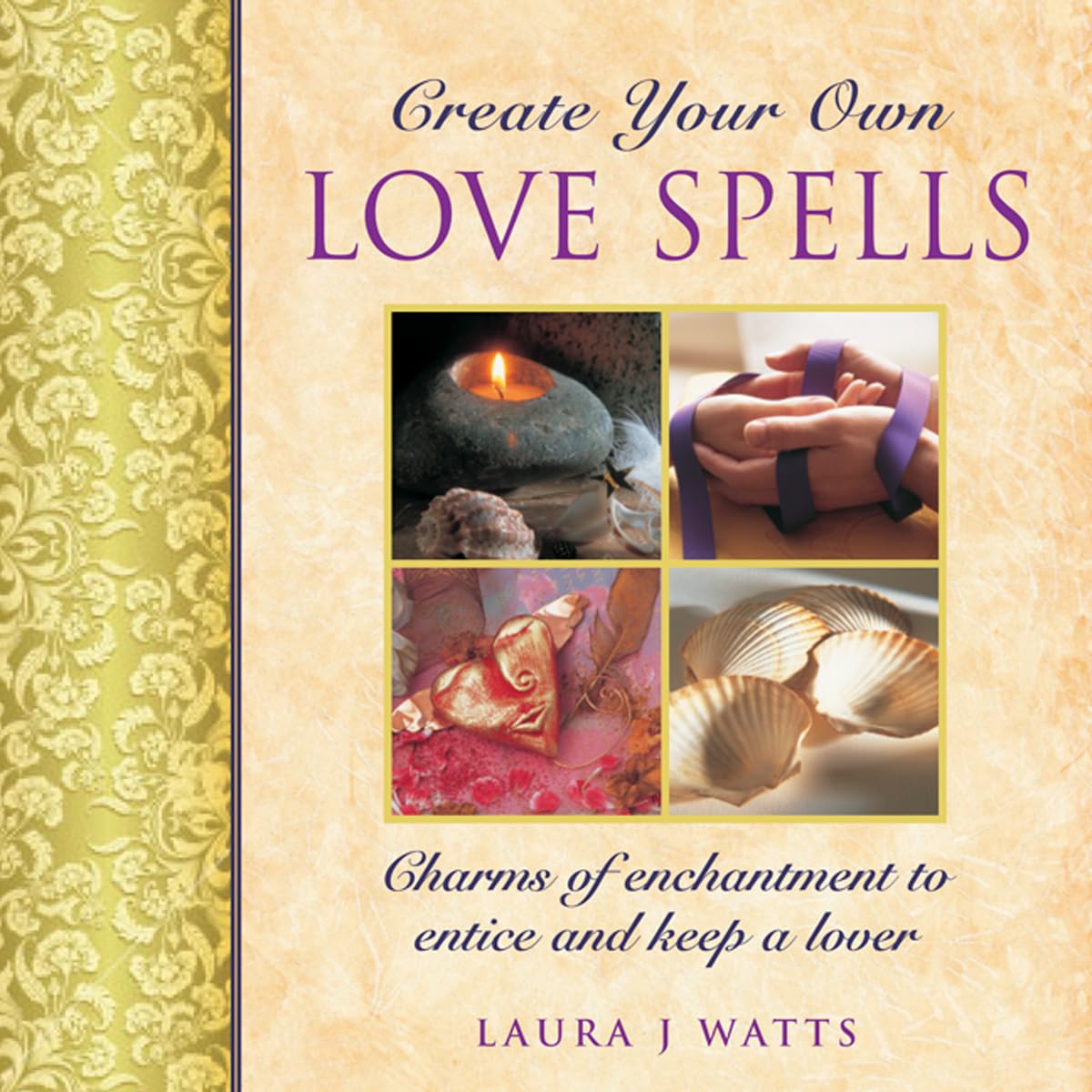 Create your own love spells : Charms of Enchantment to Entice and Keep a Lover