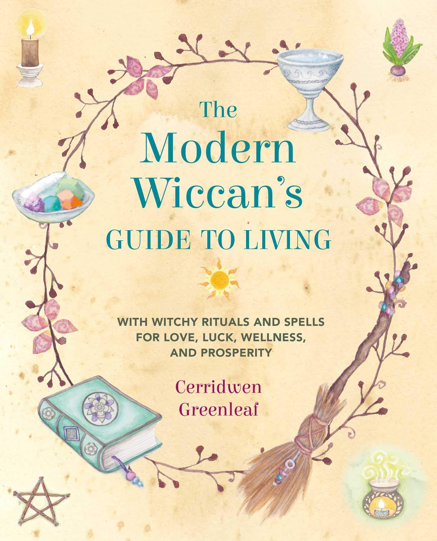 The Modern Wiccan's Guide to Living : With Witchy Rituals and Spells for Love, Luck, Wellness, and Prosperity