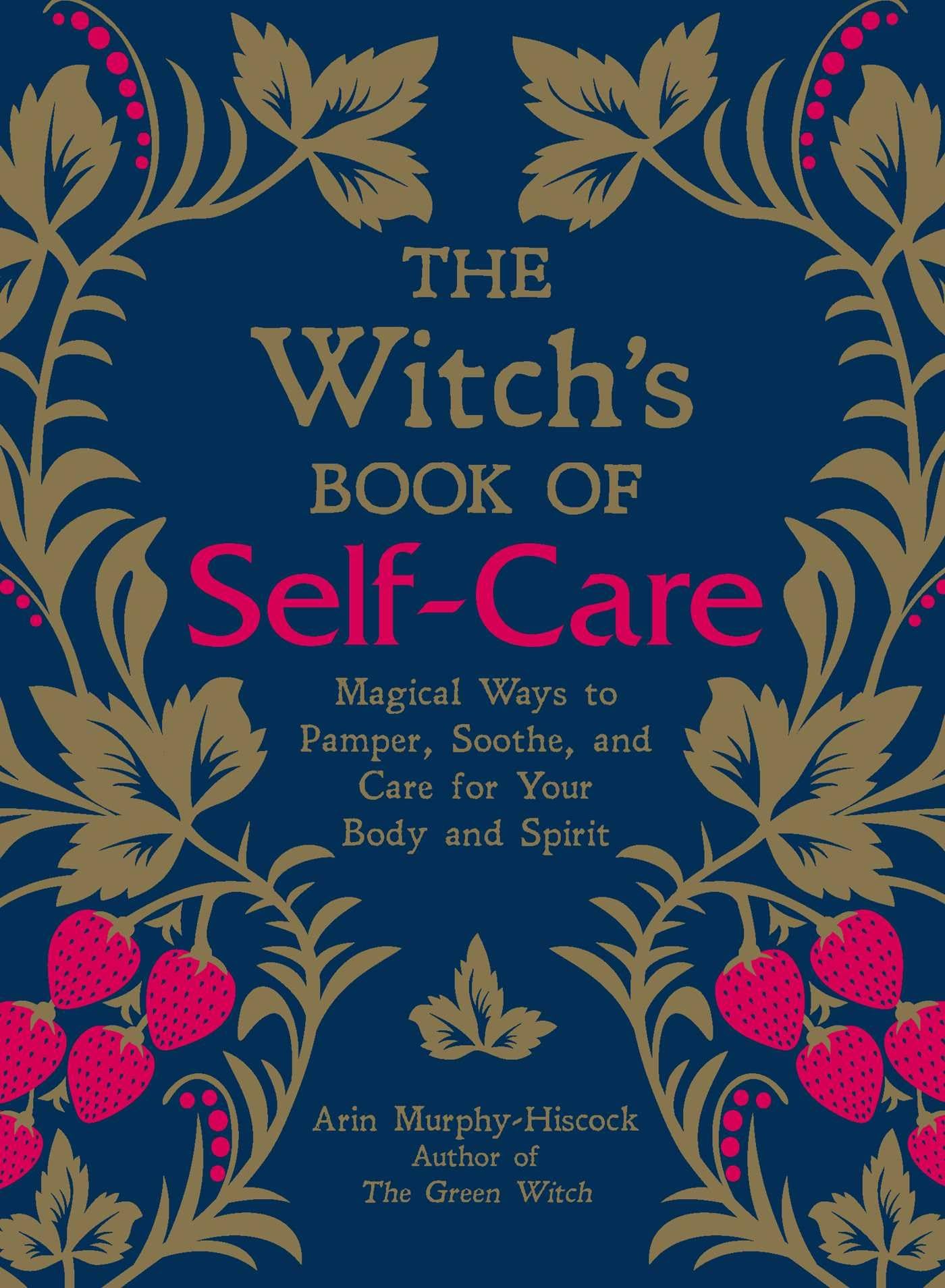 The Witch's Book of Self-Care : Magical Ways to Pamper, Soothe, and Care for Your Body and Spirit