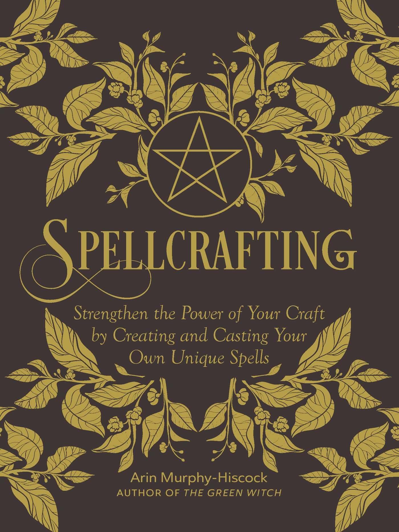 Spellcrafting : Strengthen the Power of Your Craft by Creating and Casting Your Own Unique Spells