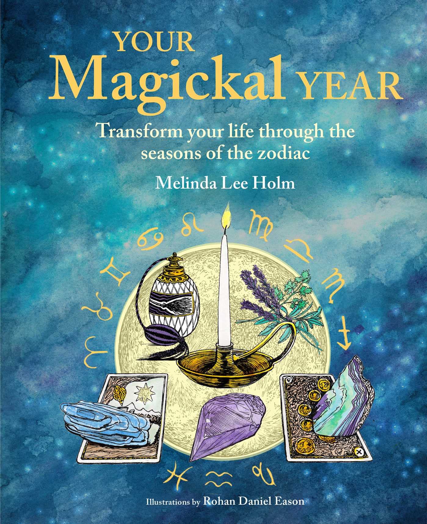 Your Magickal Year : Transform Your Life Through the Seasons of the Zodiac