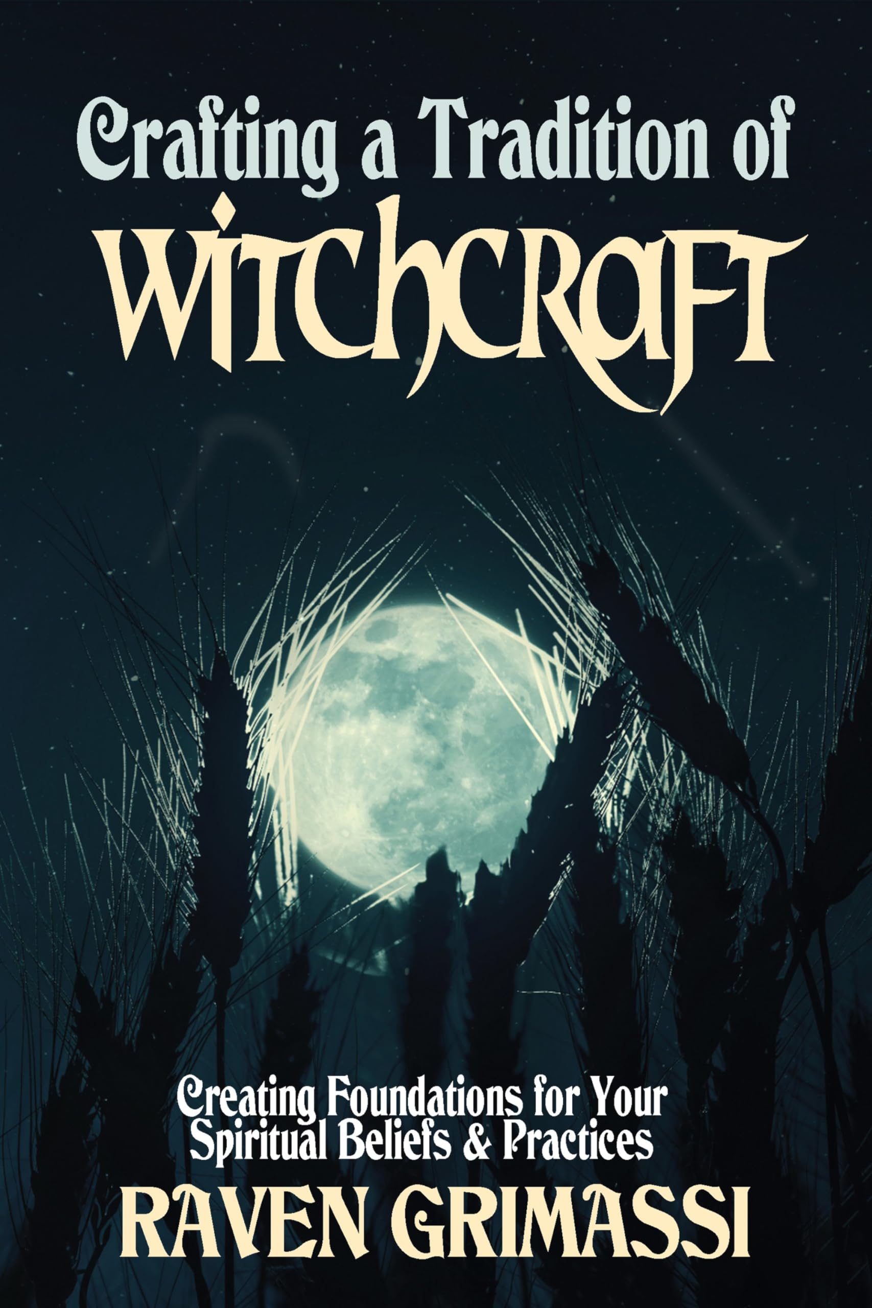 Crafting a Tradition of Witchcraft : Creating Foundations for Your Spiritual Beliefs & Practices