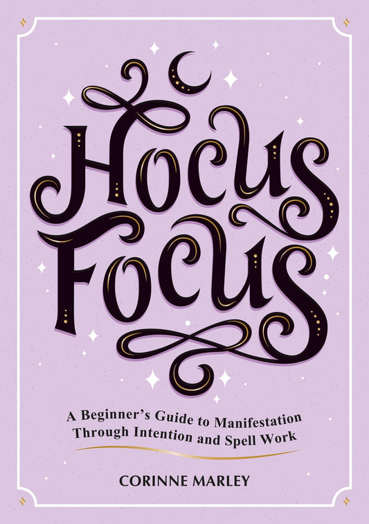 Hocus Focus : A Beginner's Guide to Manifestation Through Intention and Spell Work