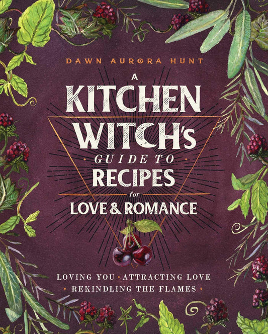 A Kitchen Witch's Guide to Recipes for Love & Romance : Loving You * Attracting Love * Rekindling the Flames: A Cookbook