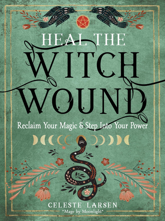 Heal the Witch Wound : Reclaim Your Magic and Step into Your Power