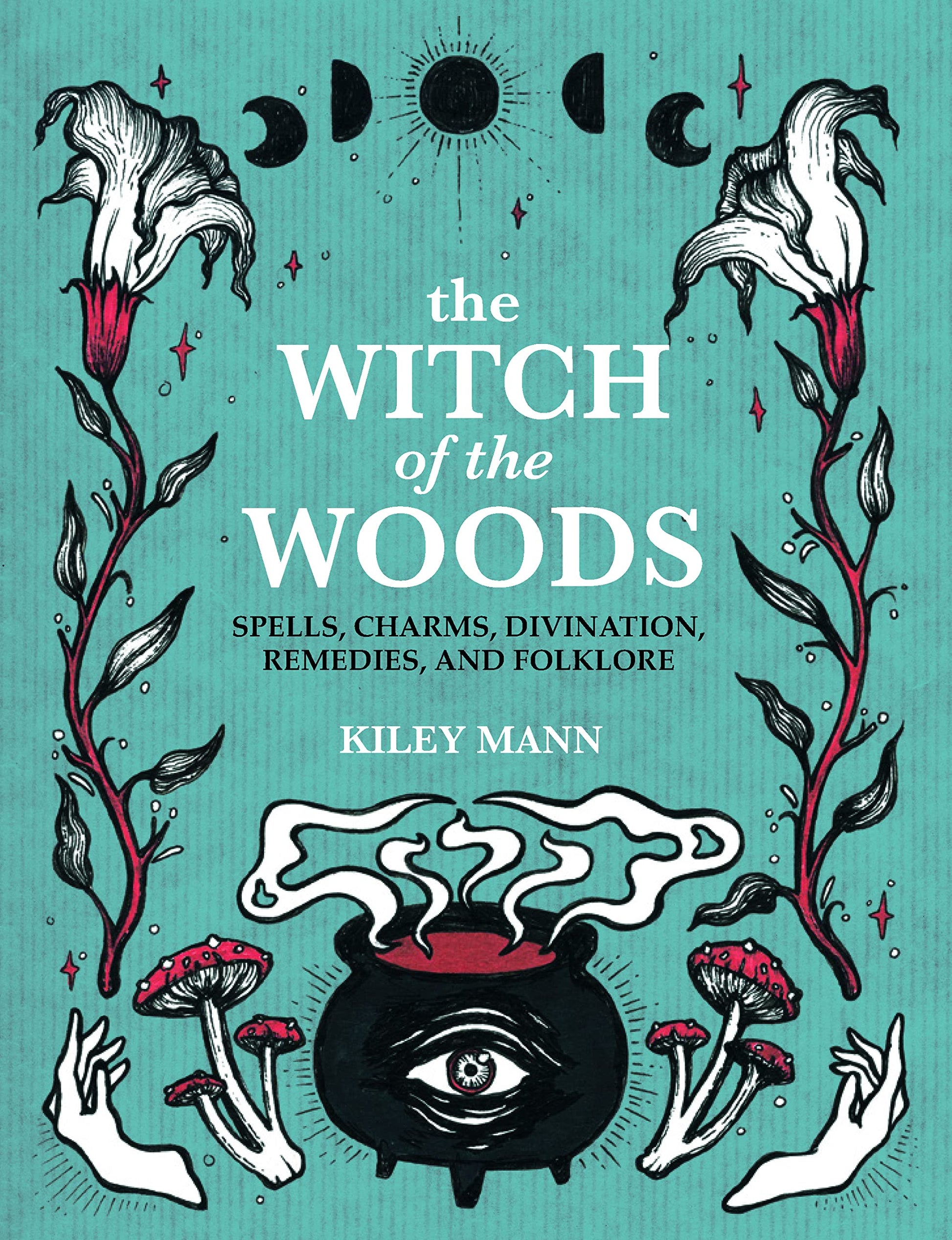 The Witch of The Woods : Spells, Charms, Divination, Remedies, and Folklore