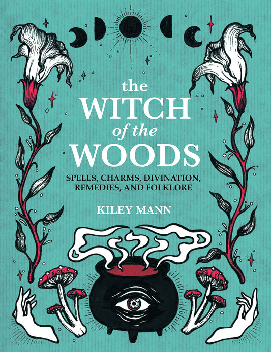 The Witch of The Woods : Spells, Charms, Divination, Remedies, and Folklore